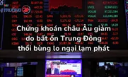 Chứng khoán châu Âu giảm do bất ổn Trung Đông thổi bùng lo ngại lạm phát