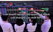 Loạt doanh nghiệp chốt quyền trả cổ tức cuối tháng 6, cao nhất 60%