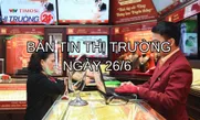 Bản tin Thị trường ngày 26/6