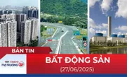 Bản tin Bất động sản ngày 27/6