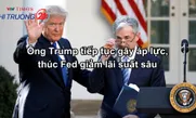 Ông Trump tiếp tục gây áp lực, thúc Fed giảm lãi suất sâu