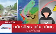 Bản tin Đời sống tiêu dùng ngày 21/7