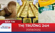 Bản tin Thị trường 24h ngày 10/8