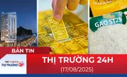 Bản tin Thị trường 24h ngày 17/8