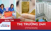 Bản tin Thị trường 24h ngày 17/10