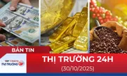 Bản tin Thị trường 24h ngày 30/10