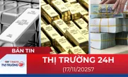 Bản tin Thị trường 24h ngày 17/11