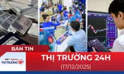 Bản tin Thị trường 24h ngày 17/12
