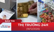 Bản tin Thị trường 24h ngày 18/12