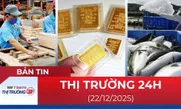 Bản tin Thị trường 24h ngày 22/12