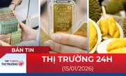 Bản tin Thị trường 24h ngày 15/01/2026