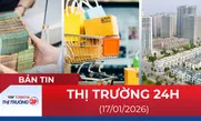 Bản tin Thị trường 24h ngày 17/01/2026