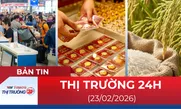 Bản tin Thị trường 24h ngày 23/02/2026