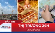 Bản tin Thị trường 24h ngày 27/2/2026
