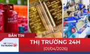 Bản tin Thị trường 24h ngày 01/04/2026