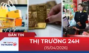 Bản tin Thị trường 24h ngày 15/04/2026
