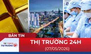 Bản tin Thị trường 24h ngày 07/05/2026