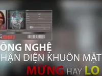 Công nghệ nhận diện khuôn mặt - Mừng hay lo?