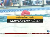 Tư vấn bơi và phòng chống đuối nước (số 17): Hướng dẫn kỹ năng ngụp lặn cho trẻ em