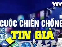 Cuộc chiến chống tin giả: Vấn nạn toàn cầu!