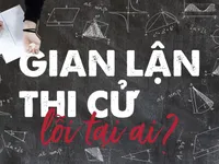 Gian lận thi cử, lỗi tại ai?