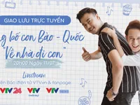 Giao lưu trực tuyến cùng cặp bố con Bảo - Quốc 'Về nhà đi con' (20h00, 11/7)