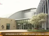 Vaccine COVID-19 của hãng dược Astrazeneca có thể phải thử nghiệm lại