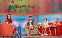 VTV6 ra mắt chương trình mới "Những đứa trẻ hay chuyện"