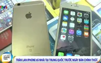 iPhone 6S giả xuất hiện tràn lan tại Trung Quốc trước ngày lên kệ