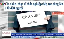 Hàng trăm nghìn cử nhân, thạc sĩ thất nghiệp: Vì đâu nên nỗi?