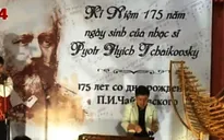 Tình cảm của nghệ sĩ Việt với nhạc sĩ thiên tài Tchaikovsky