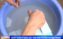 Phú Thọ: Nước ngầm ở Bằng Giã bị ô nhiễm nghiêm trọng