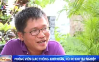 Phóng viên giao thông và những khó khăn, rủi ro khi tác nghiệp