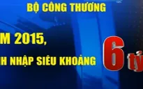 Việt Nam sẽ nhập siêu khoảng 6 tỷ USD