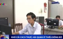 Khó cải cách thuế, hải quan vì thiếu đồng bộ