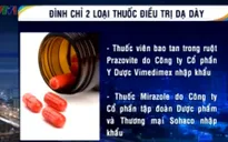 Đình chỉ 2 loại thuốc điều trị dạ dày
