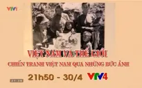 "Việt Nam & Thế giới" số đặc biệt 30/4: Tôn vinh các phóng viên chiến trường
