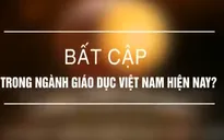 Hàng loạt bất cập trong nền giáo dục hiện nay ở Việt Nam
