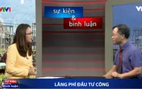 Dự án nghìn tỷ bỏ hoang: Khi lãng phí đầu tư công nguy hiểm hơn tham nhũng