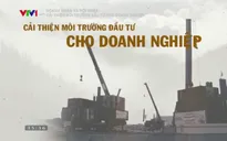 Hành trình cải thiện môi trường đầu tư kinh doanh đang vấp phải nhiều rào cản