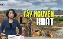 Không giữ được rừng, Tây Nguyên "khát cháy" vì đợt hạn hán kỷ lục