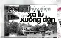 Thủy điện Hố Hô xả lũ: “Đúng quy trình” mà nhà dân chìm nghỉm?