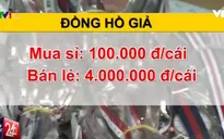 Buôn đồng hồ giả: "1 vốn... 40 lời"