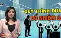 Chấm dứt tình trạng quy trình đúng, bổ nhiệm sai: Siết chặt quy trình bổ nhiệm
