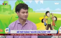 NSƯT Xuân Bắc: Trước khi giải cứu thế giới, mỗi ông bố hãy là siêu nhân trong mắt con mình!