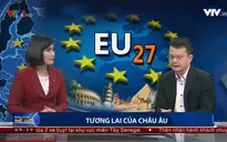 Trước nguy cơ đổ vỡ, Liên minh châu Âu tìm cách cải tổ