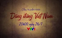 Cầu truyền hình Dáng đứng Việt Nam: Những câu chuyện đặc biệt chưa từng được kể (20h, VTV1)