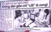 Cắt giảm thủ tục hành chính: Không đơn giản chỉ "cắt" là xong!