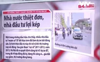 Lỗ hổng pháp lý gây thất thoát lớn trong các dự án BT