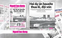 Tổ hợp Bauxite - Nhôm Tân Rai & Nhân Cơ thua lỗ do chọn công nghệ và nhà thầu kém